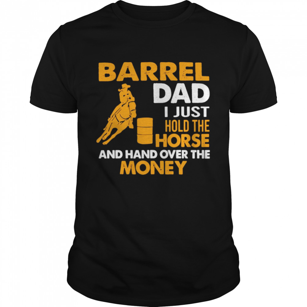 Barrel Dad I Just Hold The Horse And Hand Over The Money Shirt