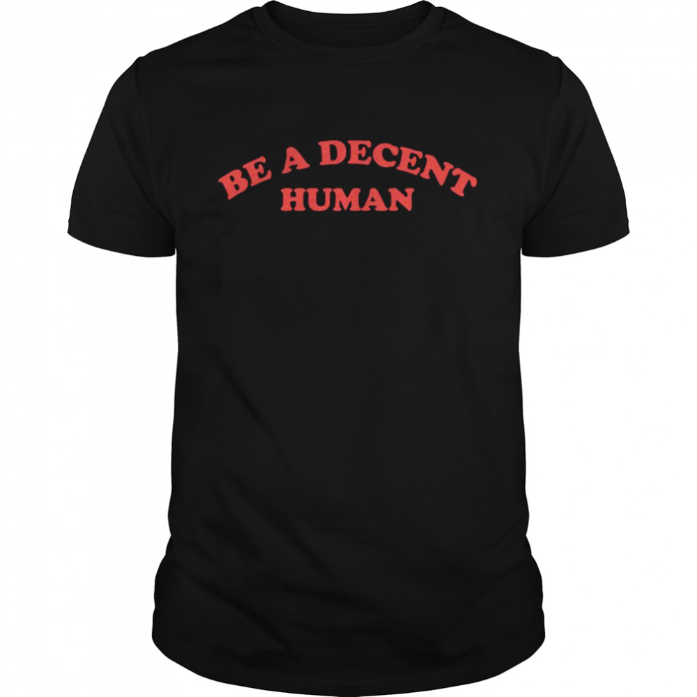 Be a decent human shirt