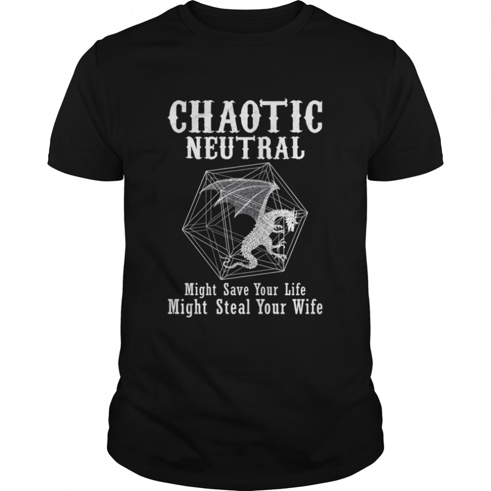 Chaotic neutral might save your life might steal your wife shirt