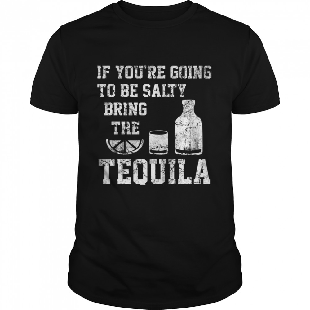 If You’re Going To Be Salty Bring The Tequila Shirt