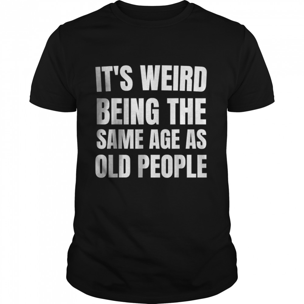 It’s Weird Being The Same Age As Old People Adultish T-Shirt