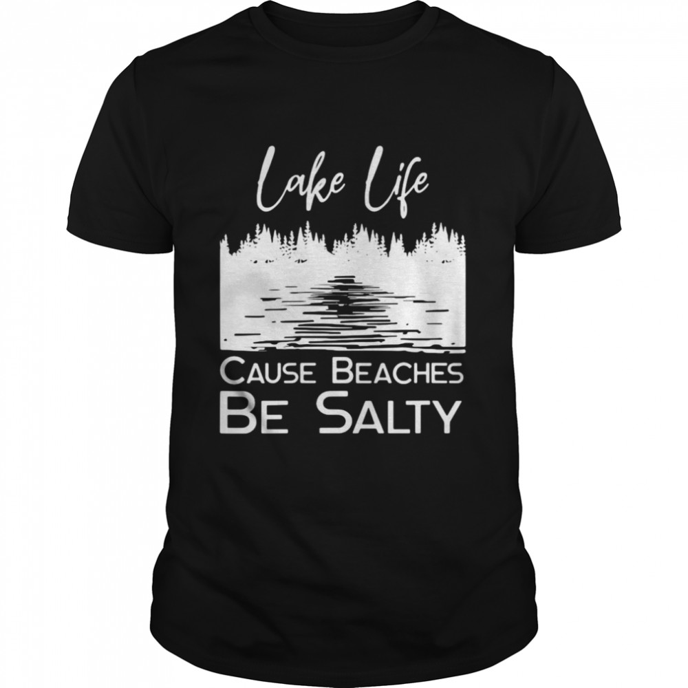 Lake Life Cause Beaches Be Salty Shirt