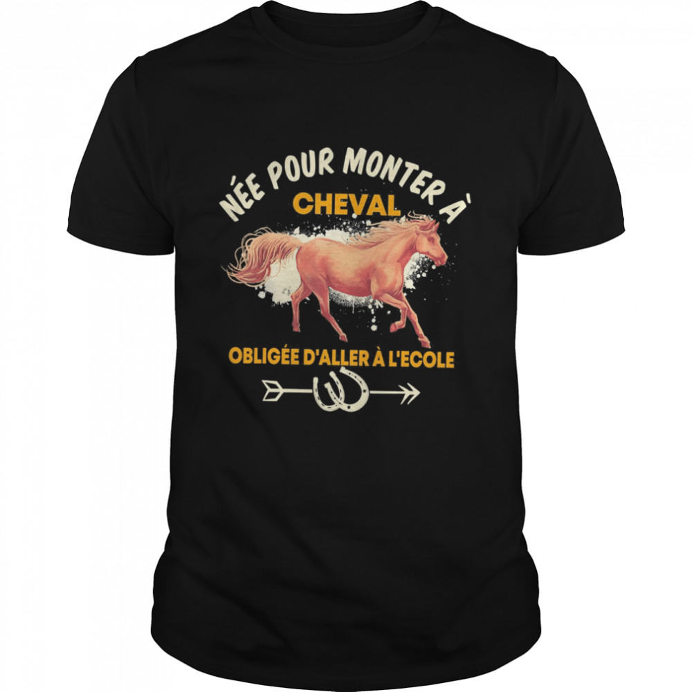 Née pour monter à cheval obligée d’aller à l’école T-shirt