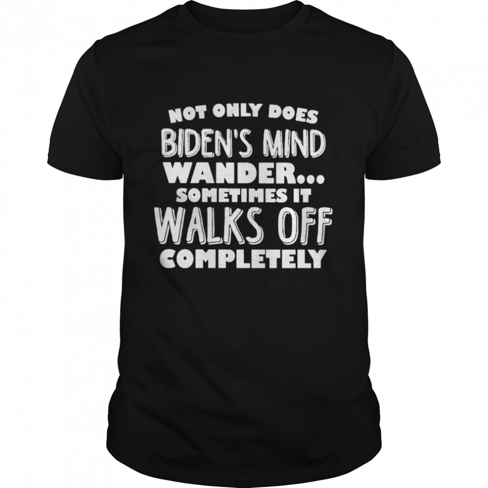 Not only does Biden’s mind wander sometimes it walks off completely shirt