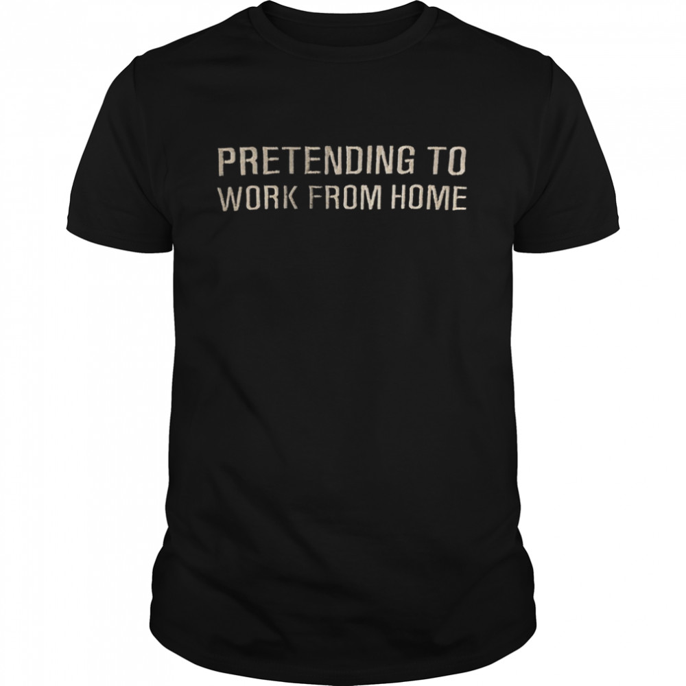 Pretending to work from home shirt