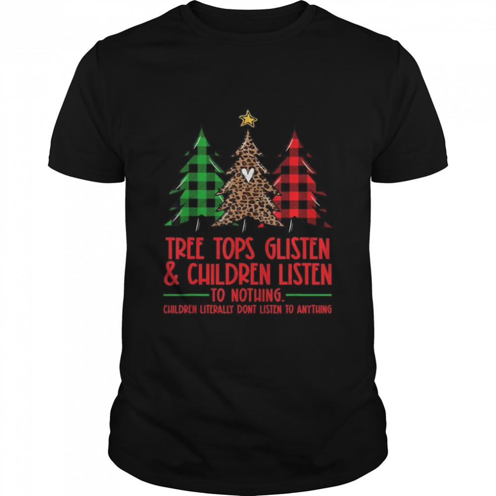 Tree Tops Glisten And Children Listen To Nothing Christmas Shirt