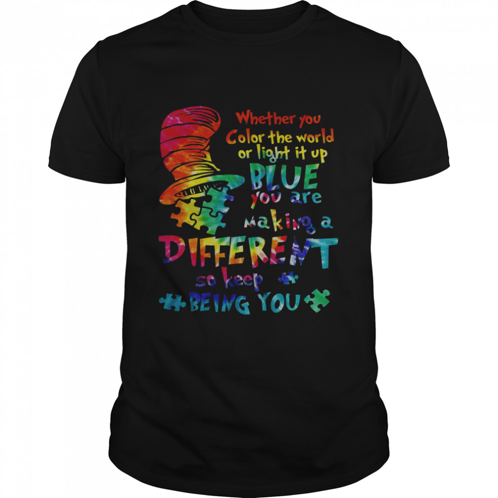 Whether You Color The World Of Light It Up Blue You Are Making A Difference So Keep Being You Shirt