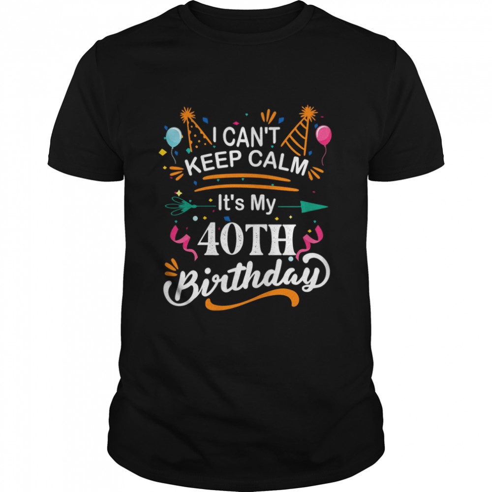 40 Year Old I Can’t Keep Calm It’s My 40th Birthday Shirt