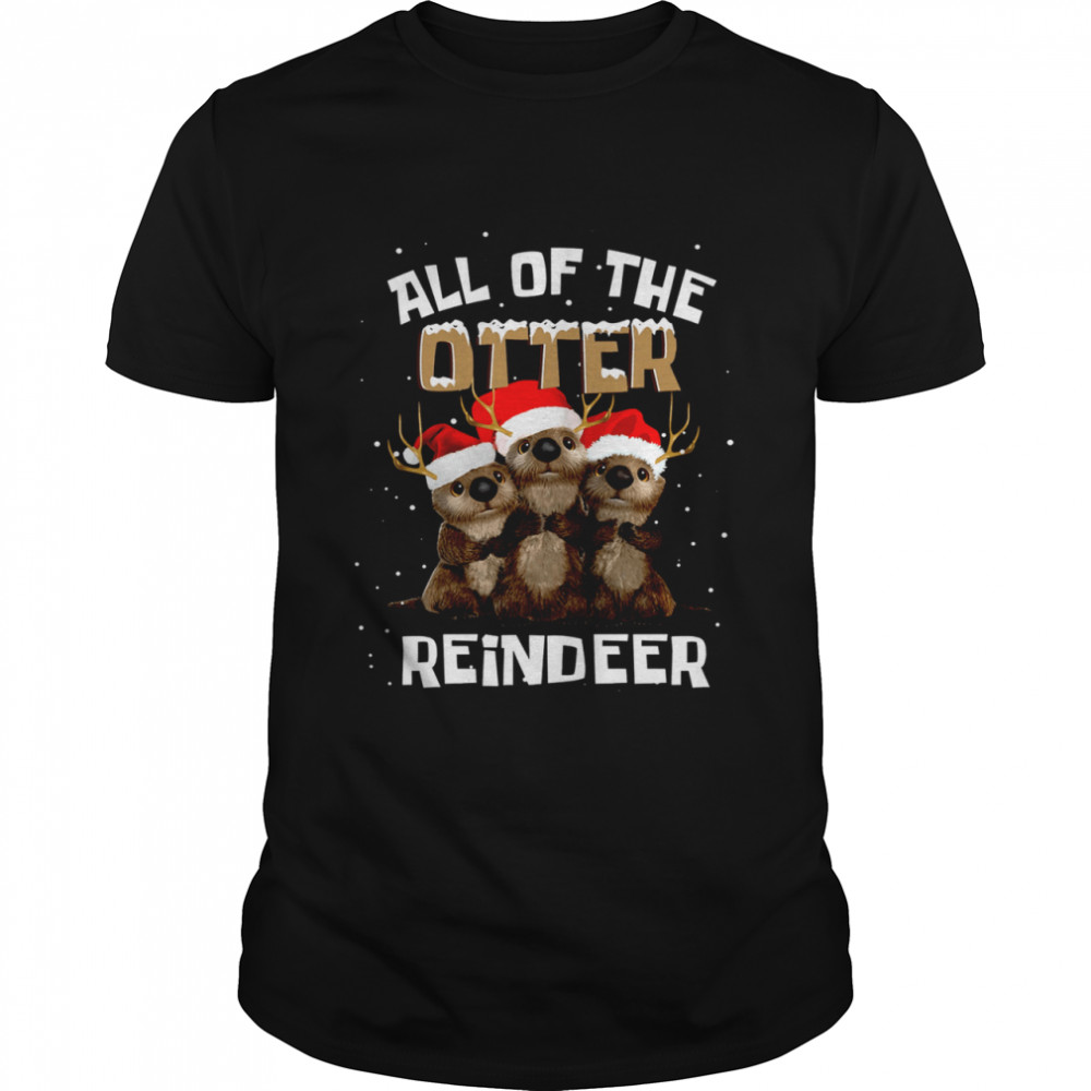 All of the otter reindeer shirt