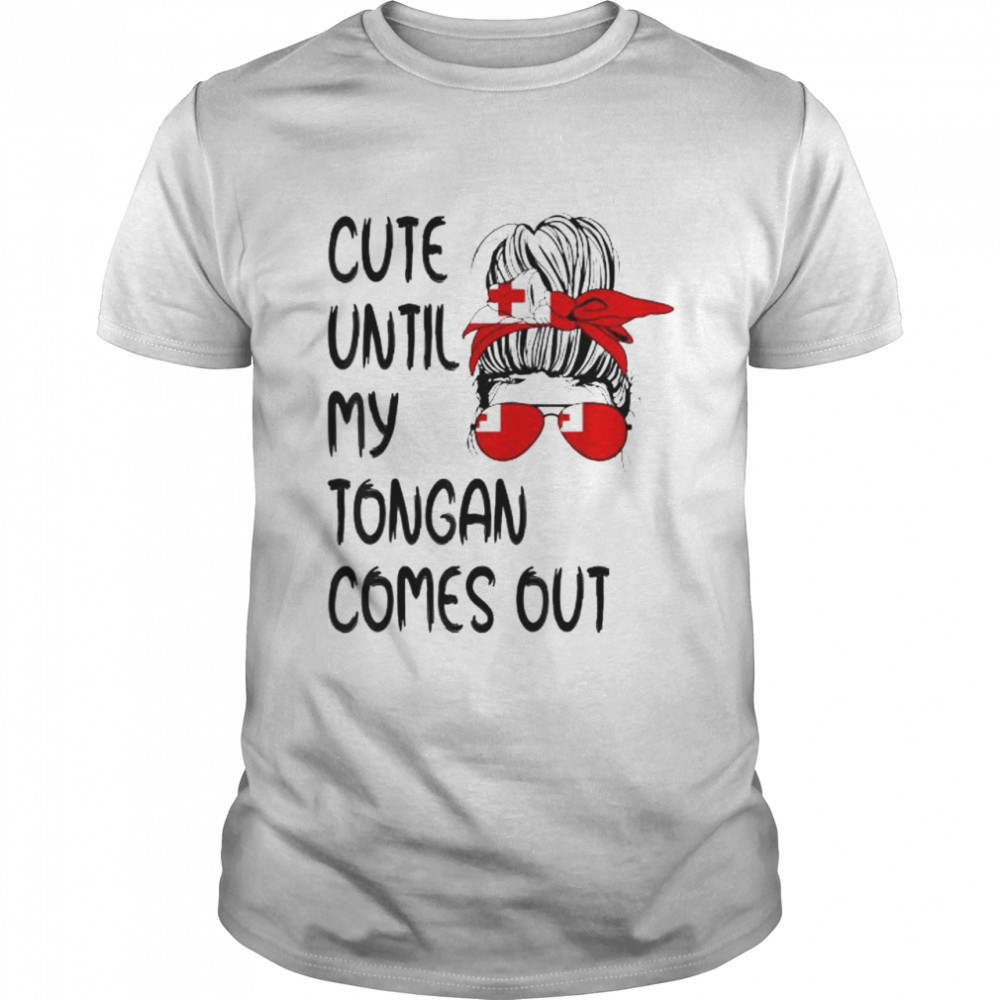 Cute Until My Tongan Comes Out shirt