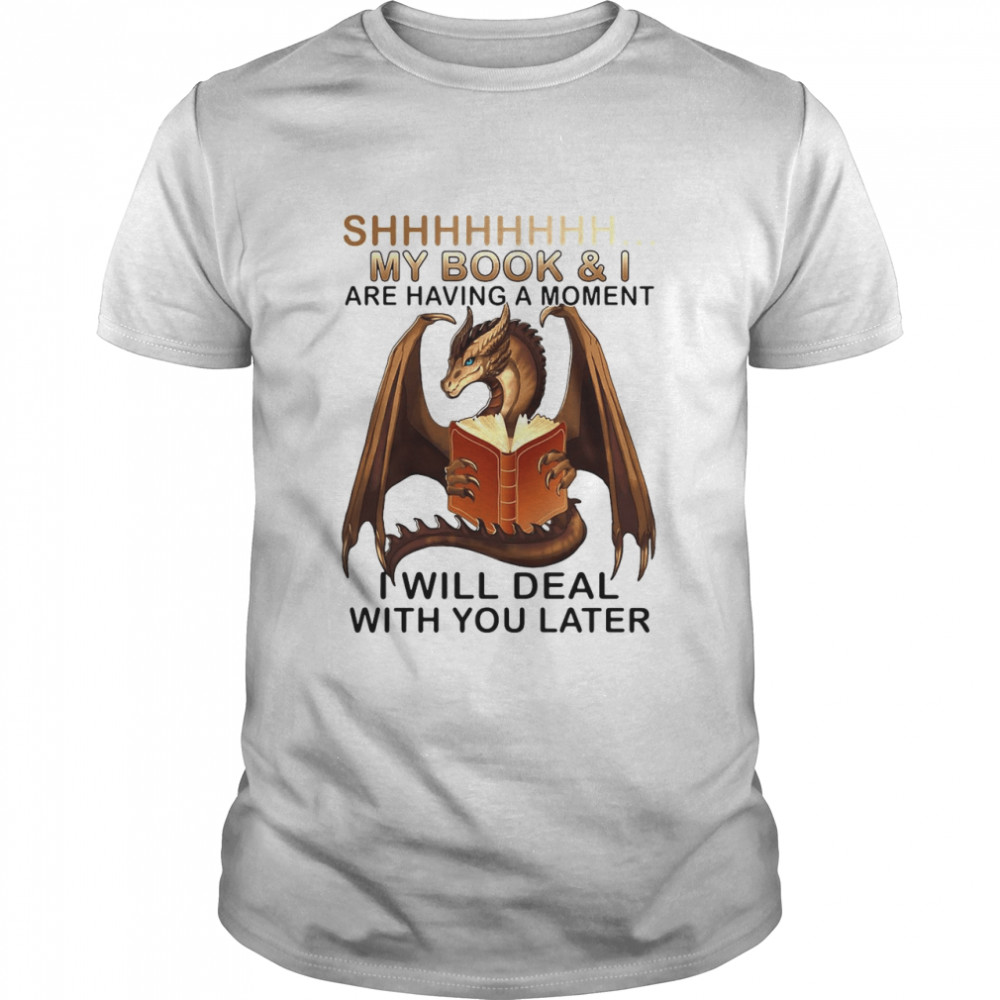 Dragon Shhh My Book And I Are Having A Moment I Will Deal With You Later Shirt