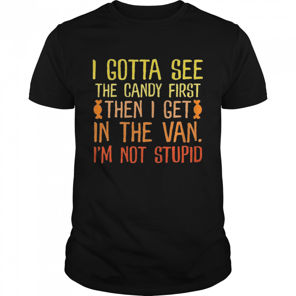 I Gotta See The Candy First Then I Get In The Van I’m Not Stupid Shirt