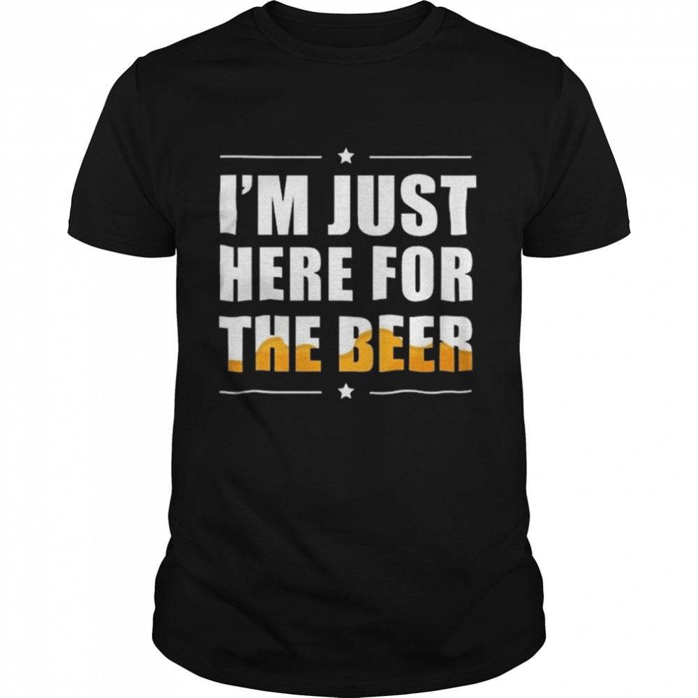 Im Just Here For The Beer shirt