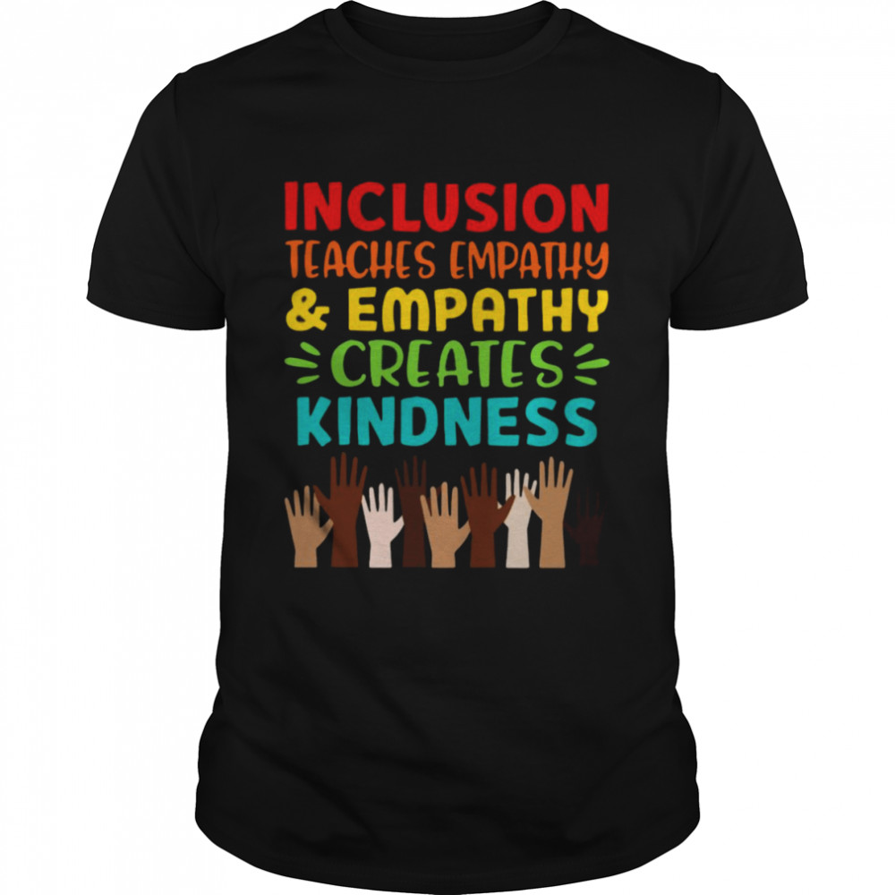 inclusion Teaches Empathy Creates Kindness Shirt