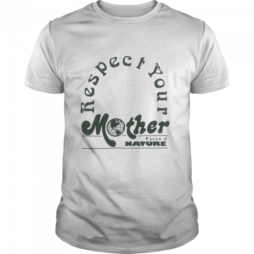Respect your mother force of nature shirt
