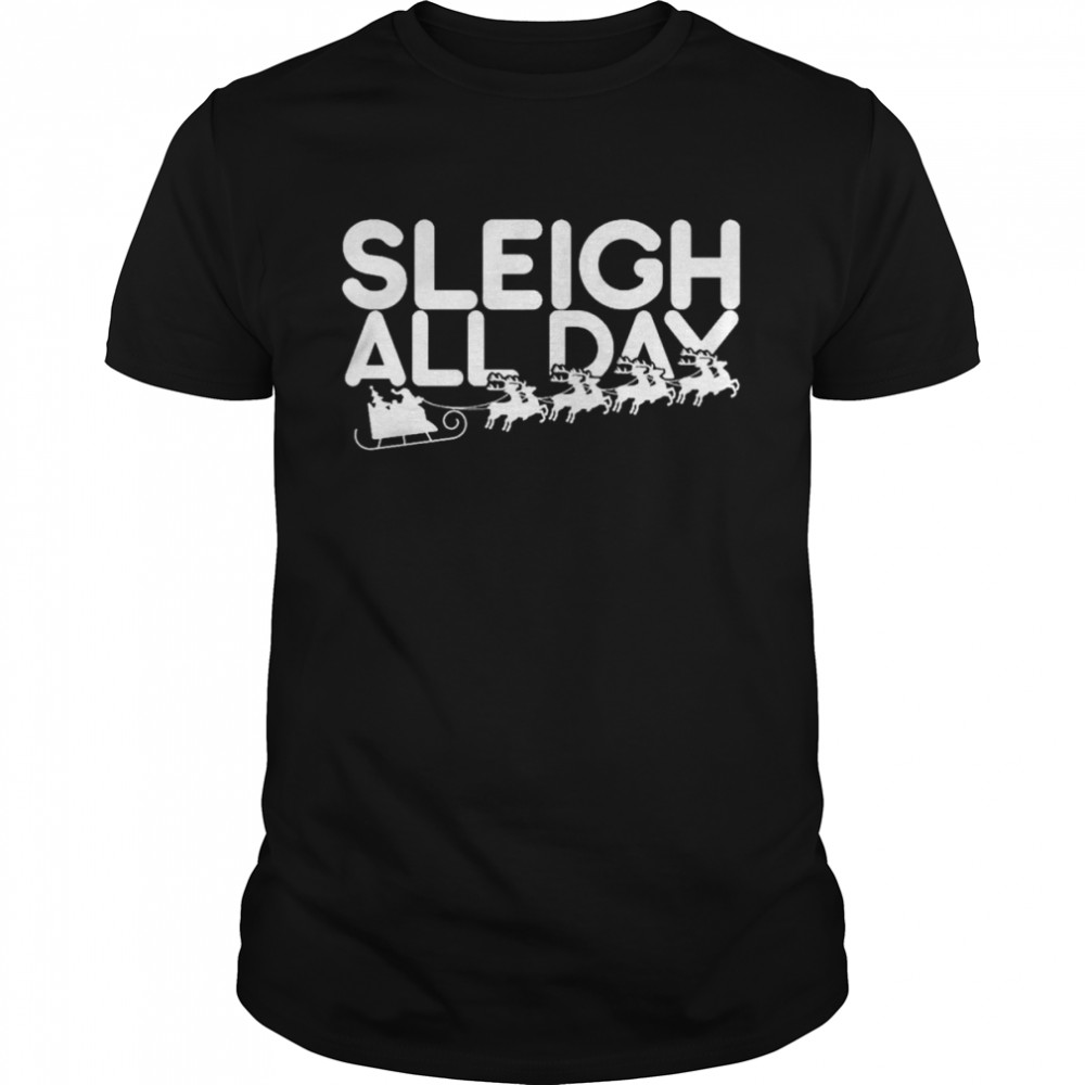 Sleigh all day Christmas shirt