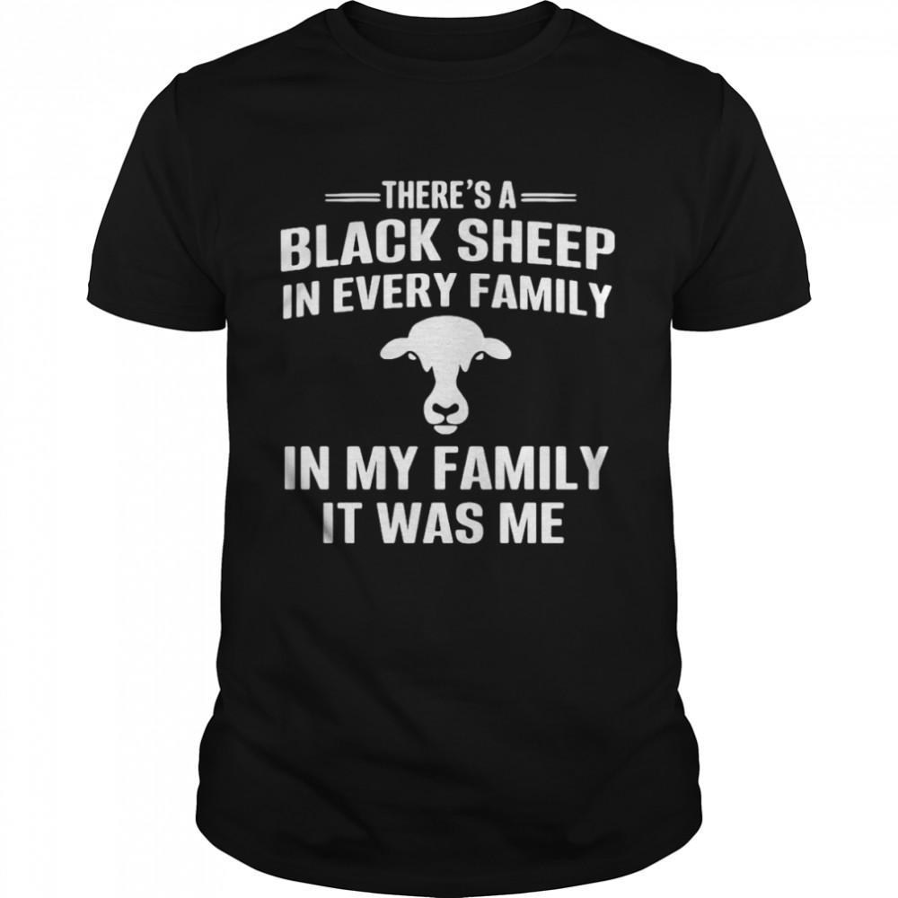 There’s A Black Sheep In Every Family In My Family It Was Me Shirt