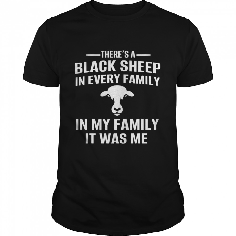 There’s a black sheep in every family in my family it was me shirt