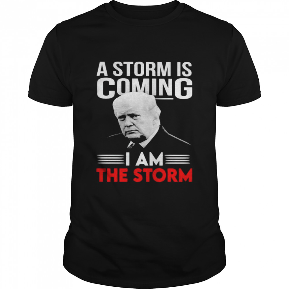 Trump a storm is coming I am the storm shirt
