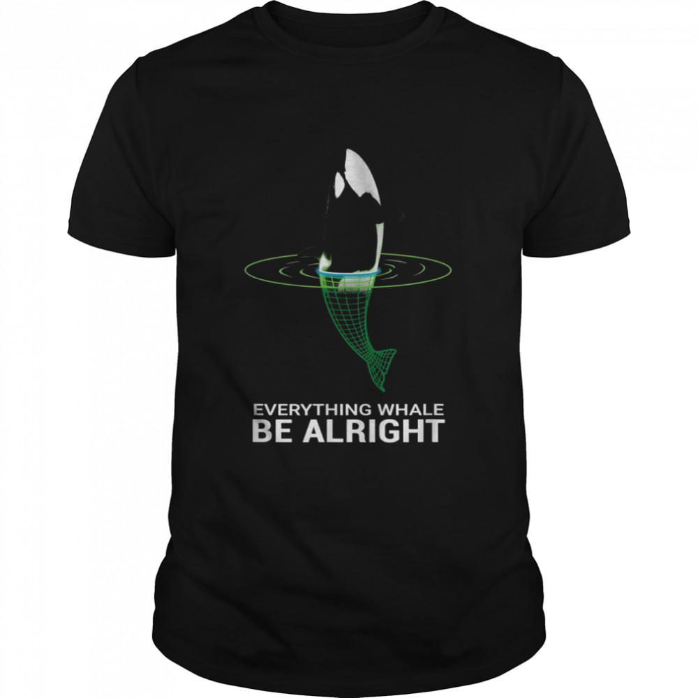 Whale Orcas Everything Whale Be Alright Design Whale Shirt