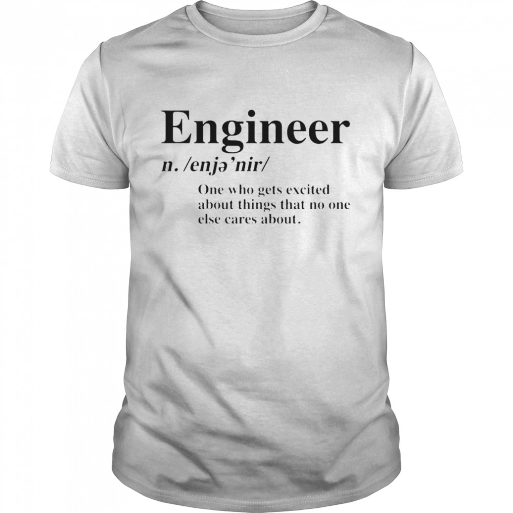 Best engineer one who gets excited about things that shirt