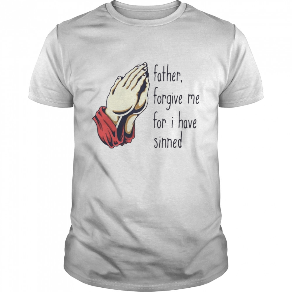 Father Forgive Me For I Have Sinned Shirt