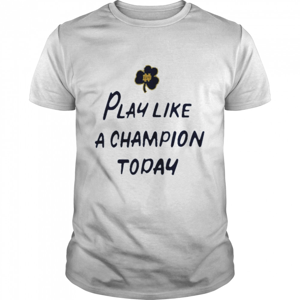 Notre Dame Fighting Irish Play Like A Champion Today Shirt