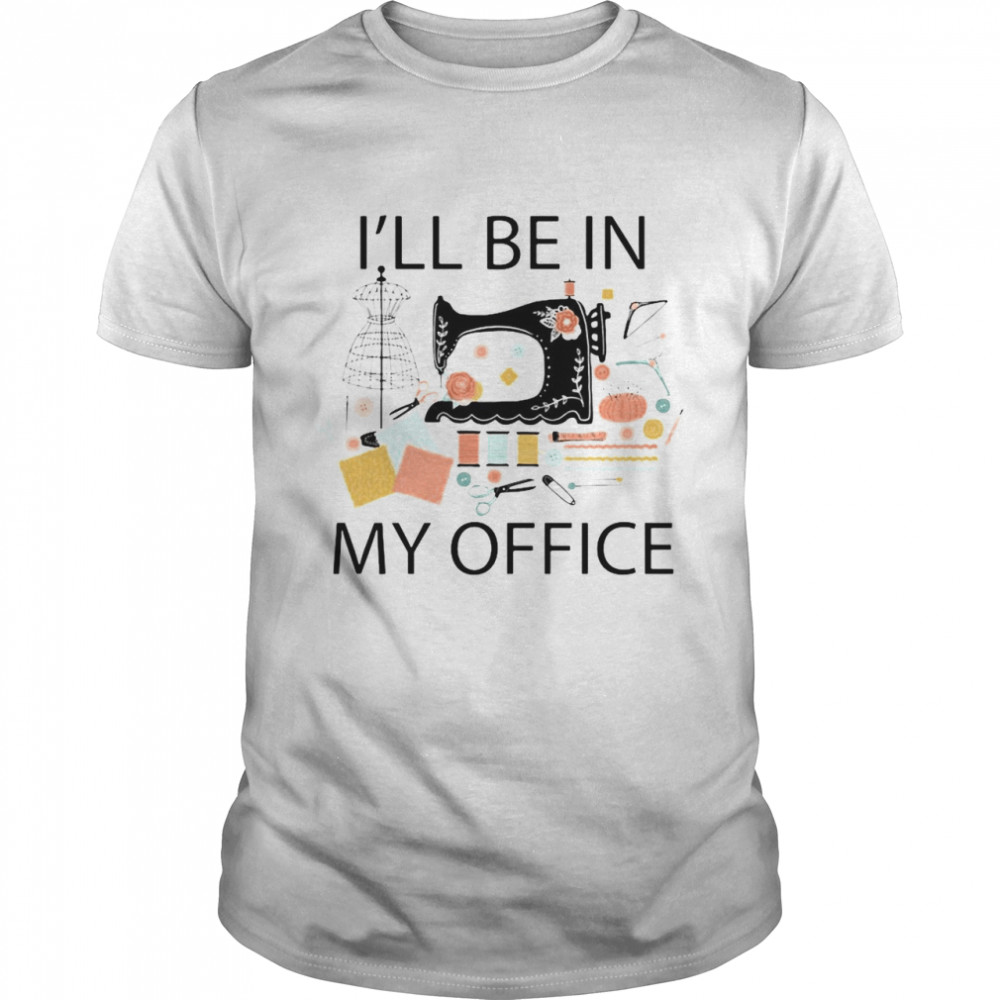 Sewing Machine I’ll Be In My Office Shirt