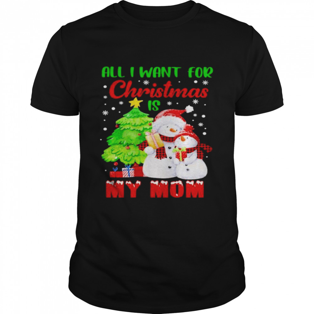 Snowman all I want for Christmas is my Mom shirt