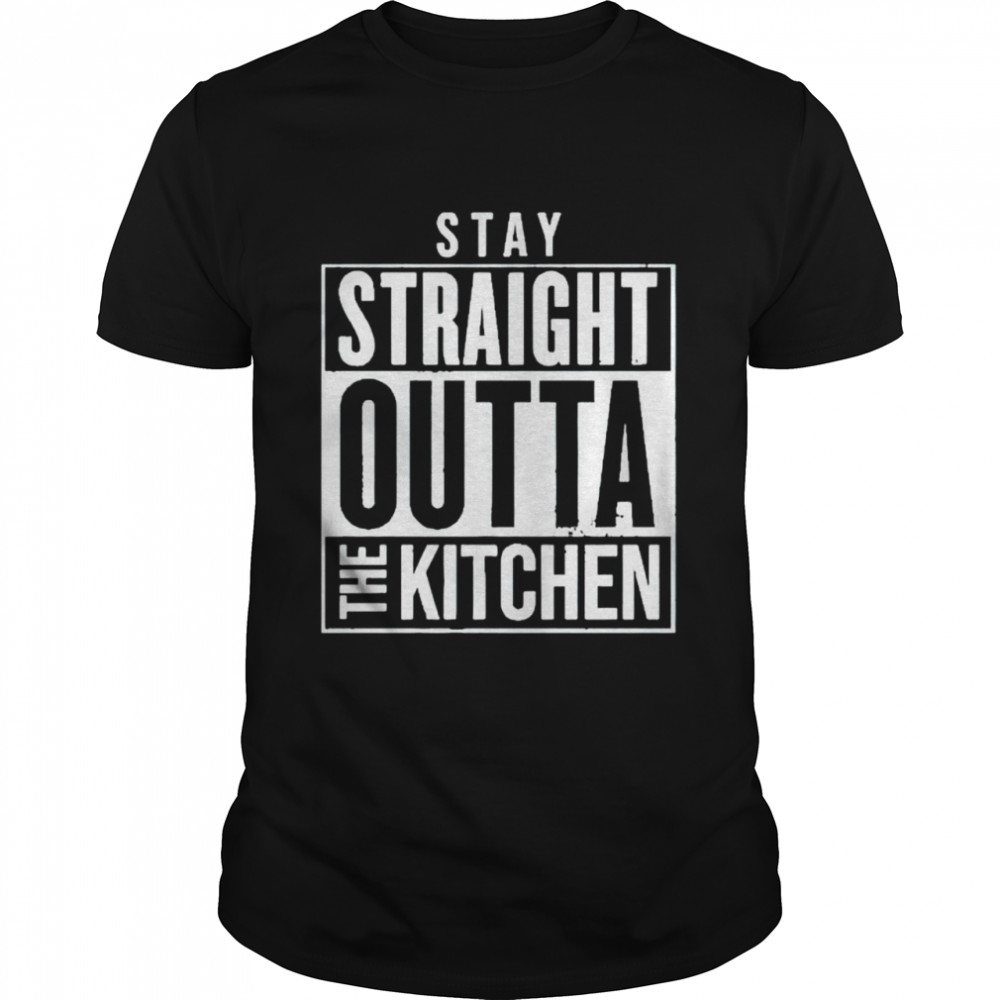 Stay straight outta the kitchen shirt