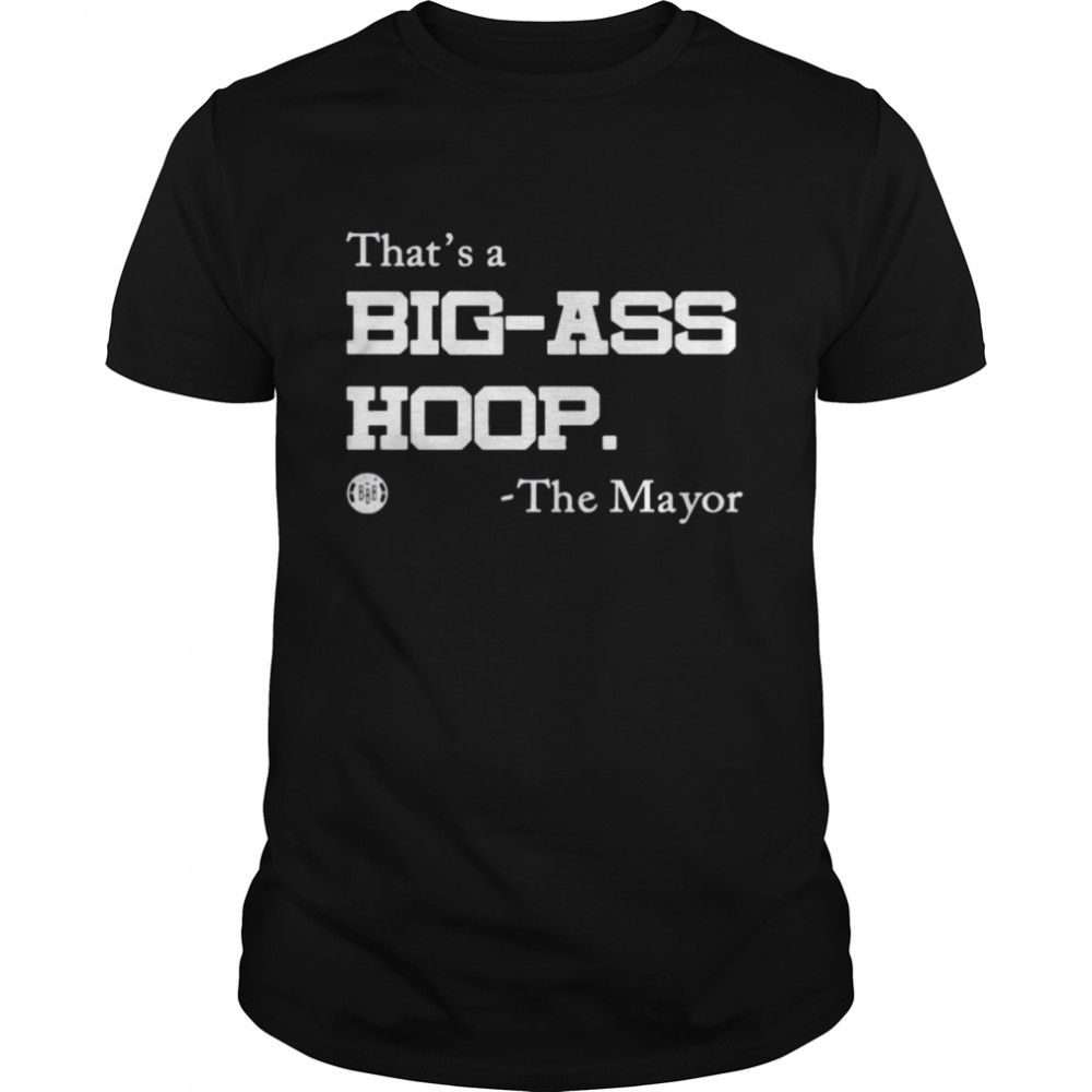 The Mayor that’s a big-ass hoop shirt