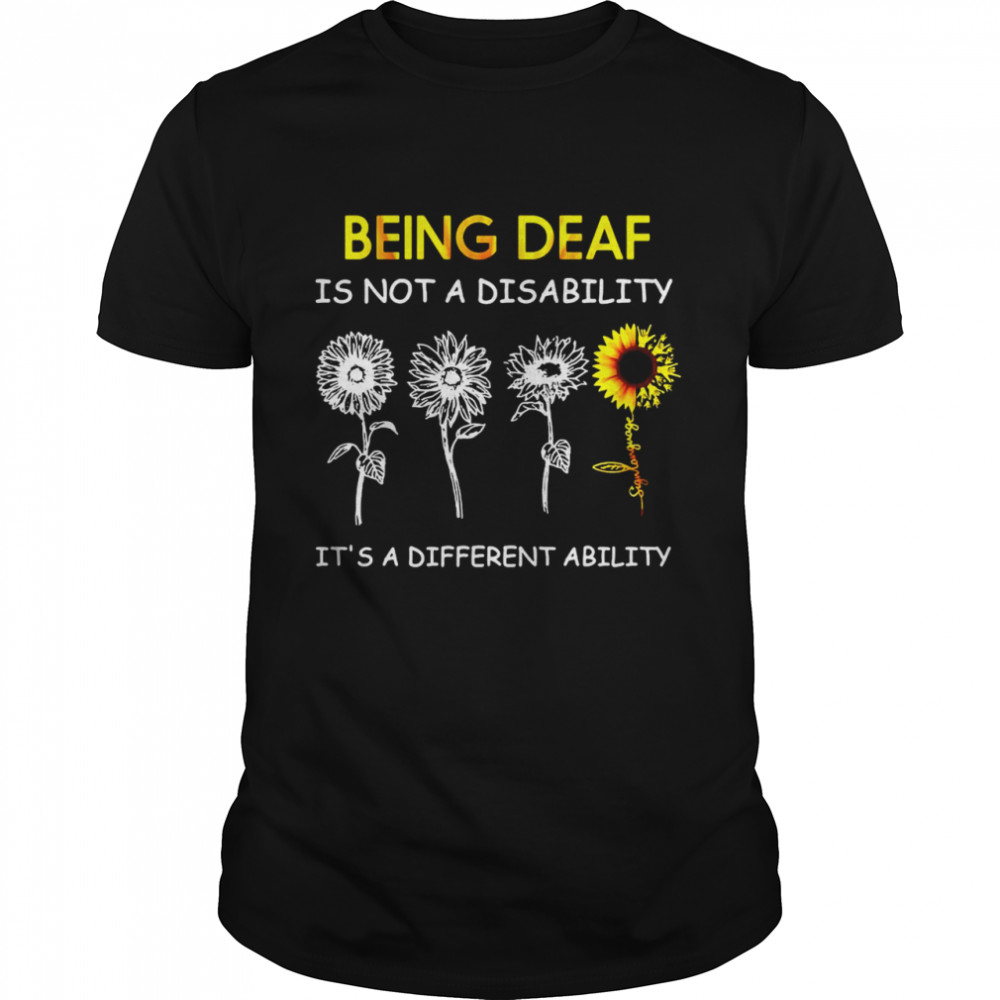 Sunflowers Being Deaf Is Not A Disability It’s A Different Ability Shirt