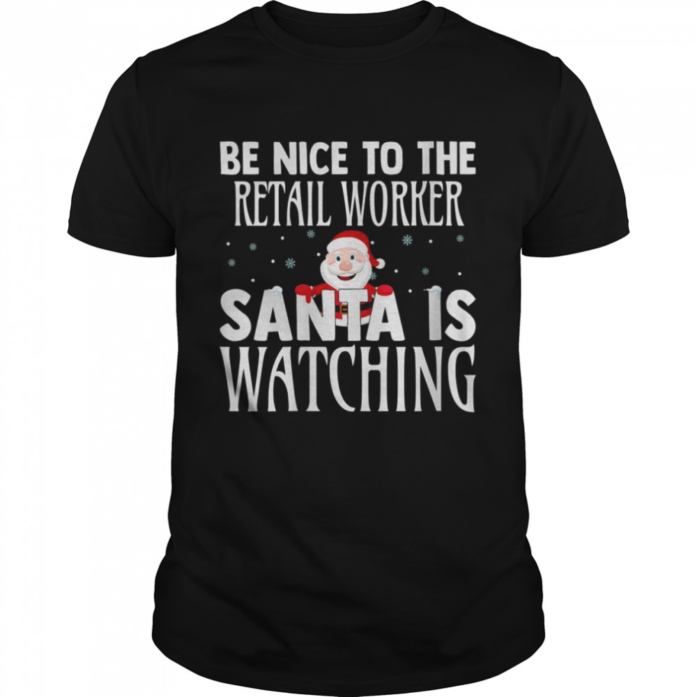 Be Nice To The Retail Worker Santa Is Watching Christmas Shirt