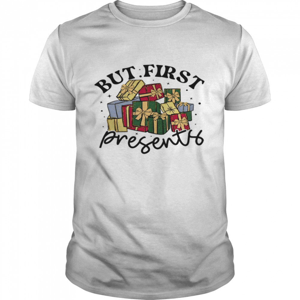 But first presents shirt