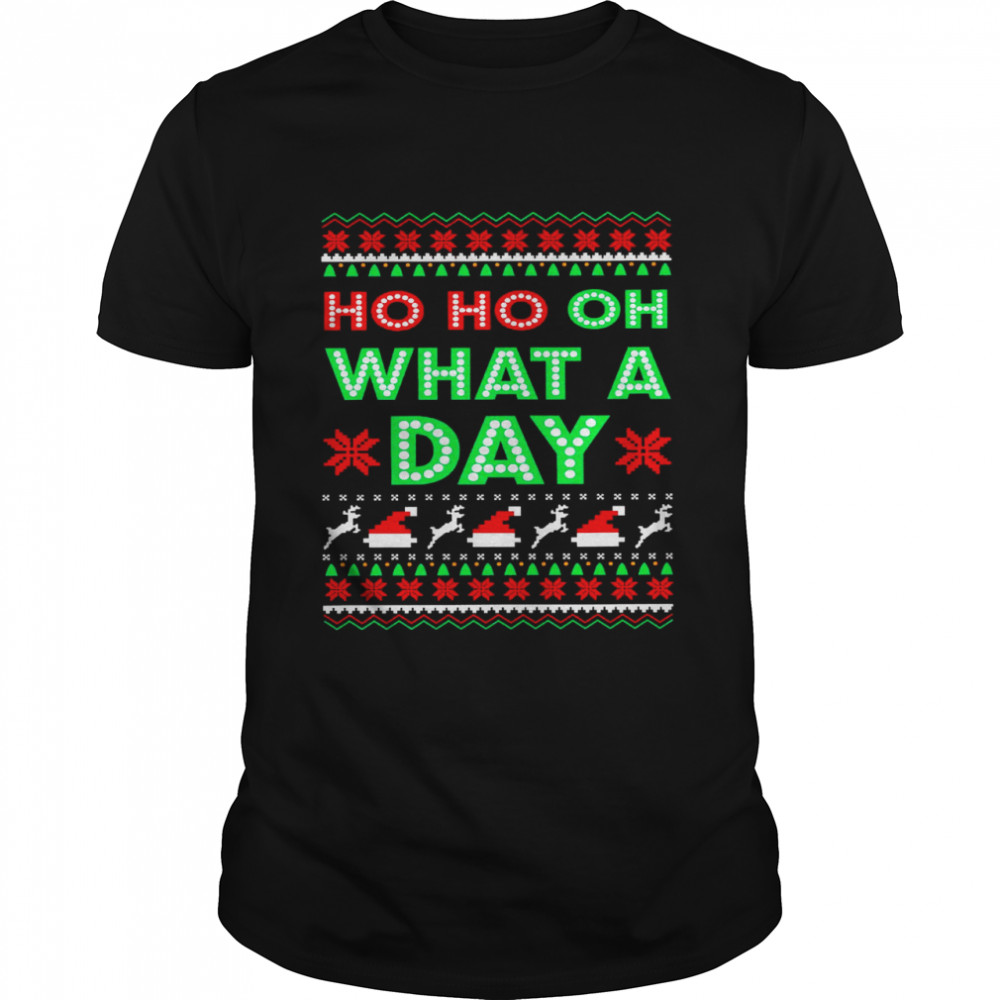 Ho Ho Oh What A Day Ugly Christmas Sweater Shirt