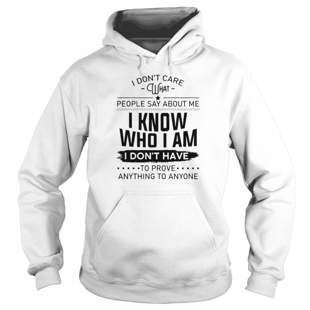 I Don’t Care What People Say About Me I Know Who I Am I Don’t Have To Prove Anything To Anyone  Unisex Hoodie