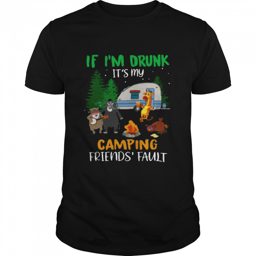 If I’m Drunk I’ts My Camping Friends’ Fault Shirt