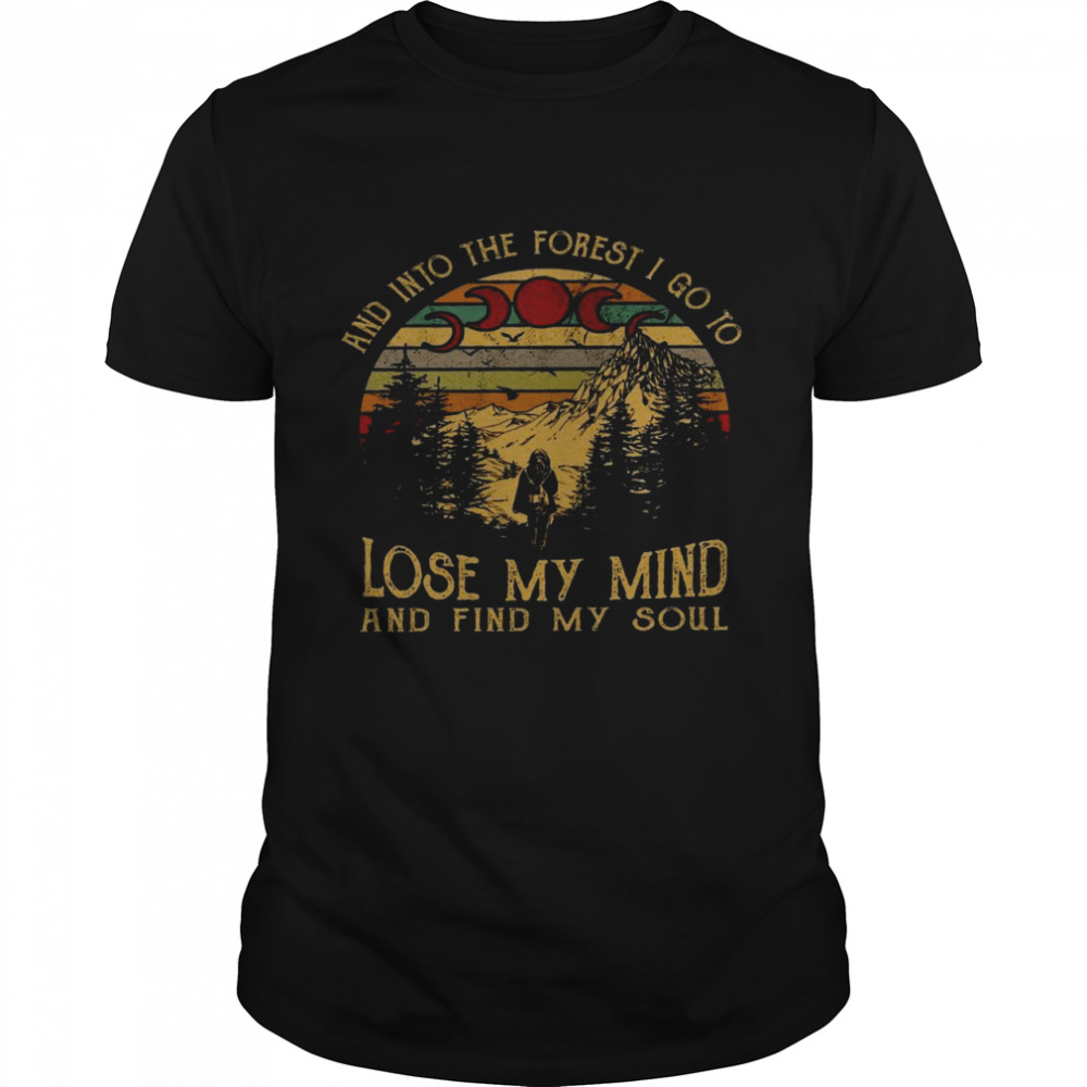 And into the forest i go to lose my mind and find my soul shirt