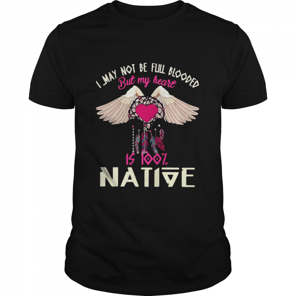 Angel Wings I May Not Be Full Blooded But My Heart Is 100 Native Shirt