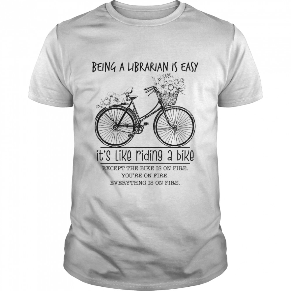 Being A Librarian Is Easy It’s Like Riding A Bike Except The Bike Is On Fire Shirt