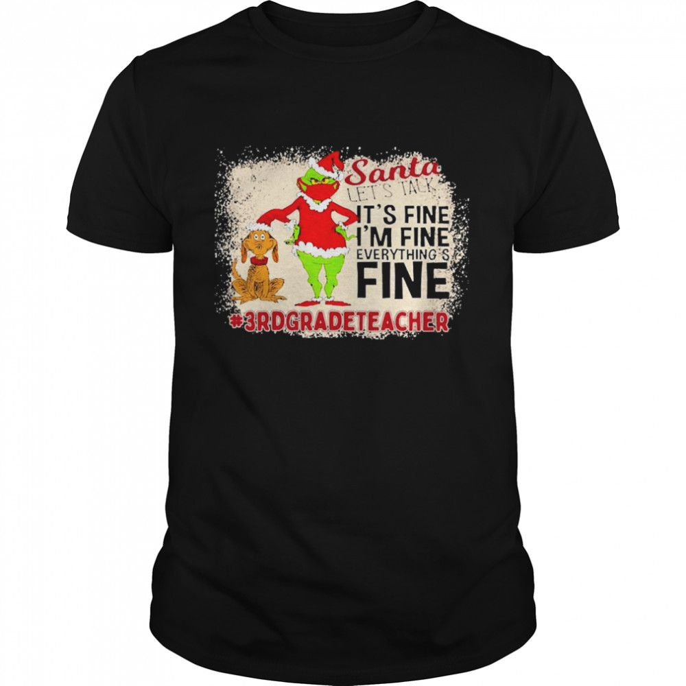 Grinch Santa Let’s Talk It’s Fine I’m Fine Everything’s Fine 3rd Grade Teacher Christmas Sweater Shirt