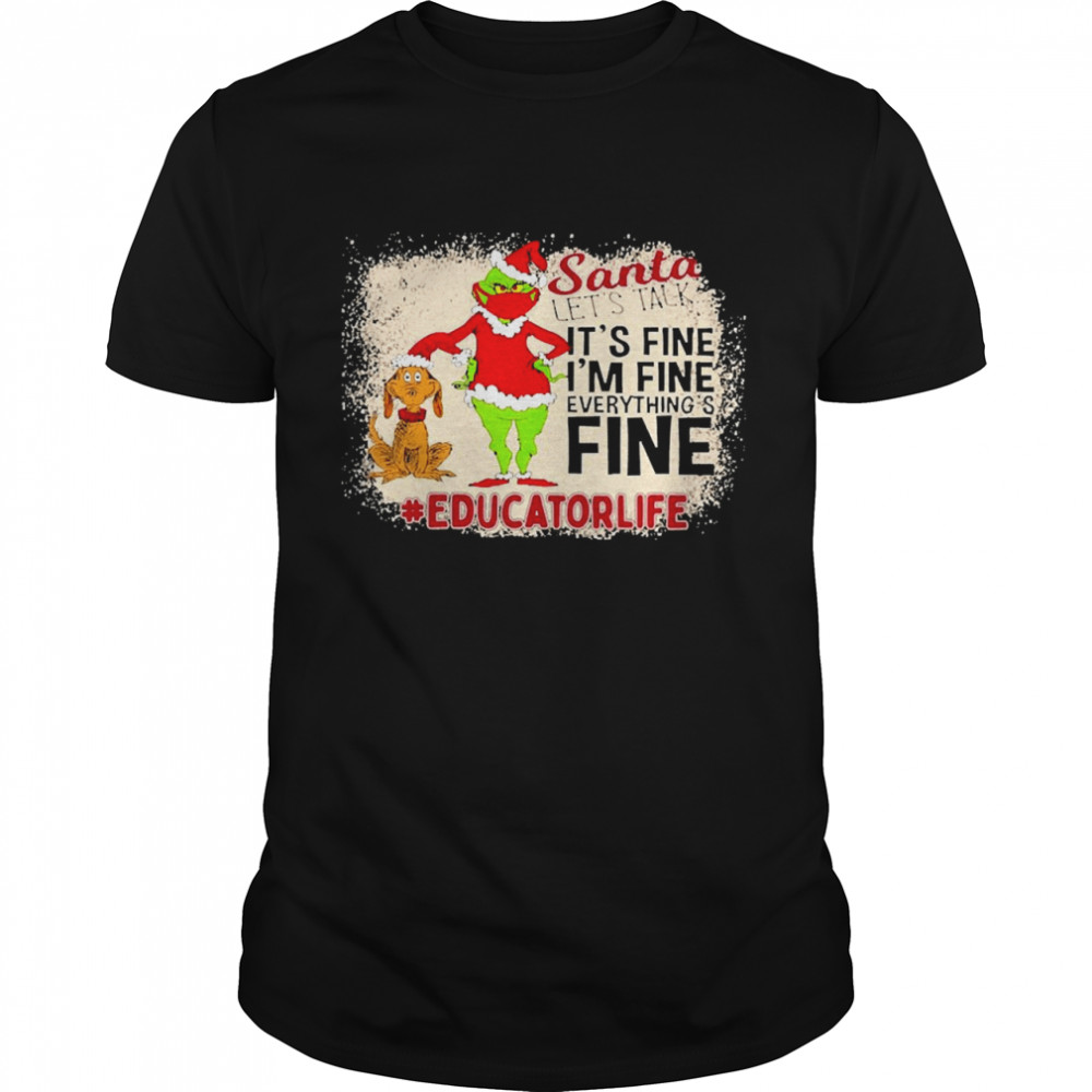 Grinch Santa Let’s Talk It’s Fine I’m Fine Everything’s Fine Educator Life Christmas Sweater Shirt