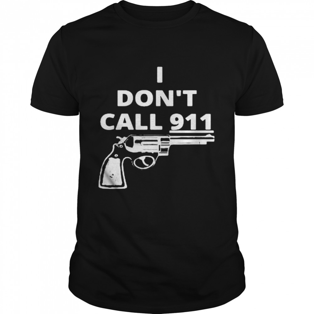 Gun I dont Call 911 shirt