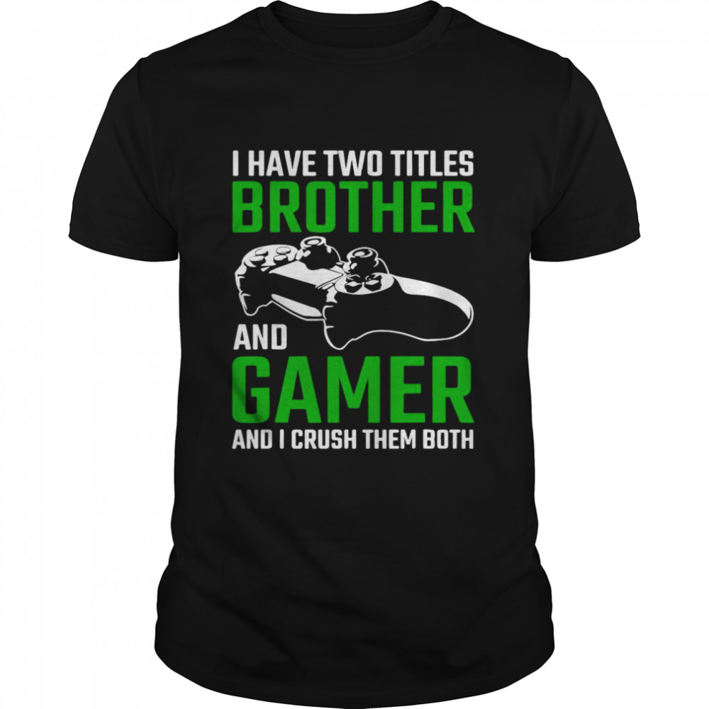 I Have Two Brother And Gamer And I Crush Them Both Shirt