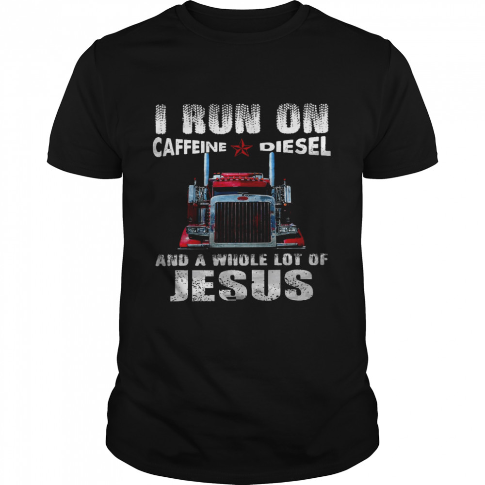 I run on caffeine diesel and a whole lot of jesus shirt