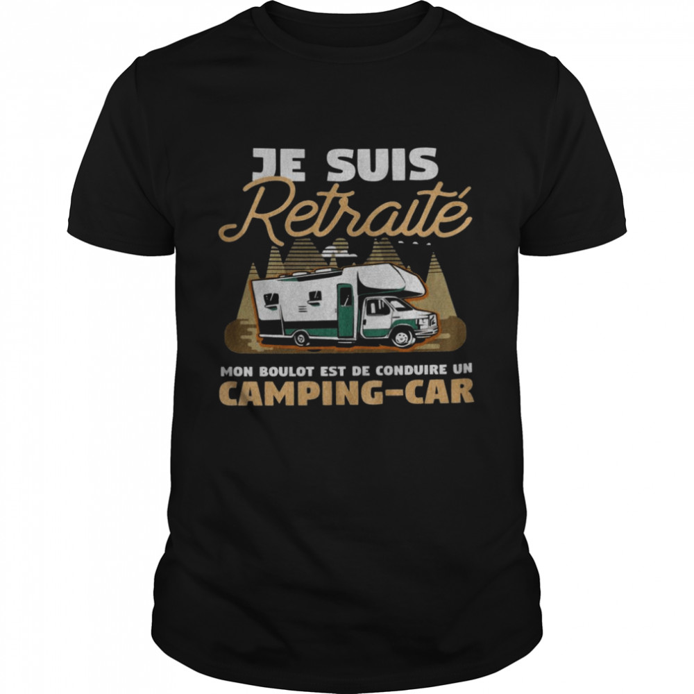 Je suis retraite mon boulot est de conduire un camping car shirt