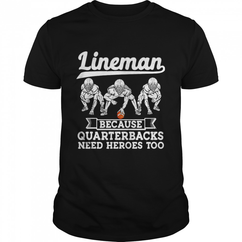 Lineman Because Quarterbacks Need Heroes Too Offensive Lineman Shirt