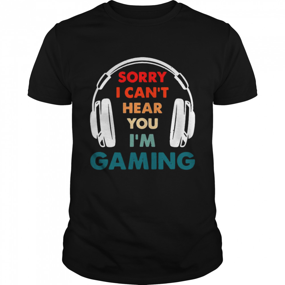 Sorry I Can’t Hear You I’m Gaming Funny Gamer Shirt