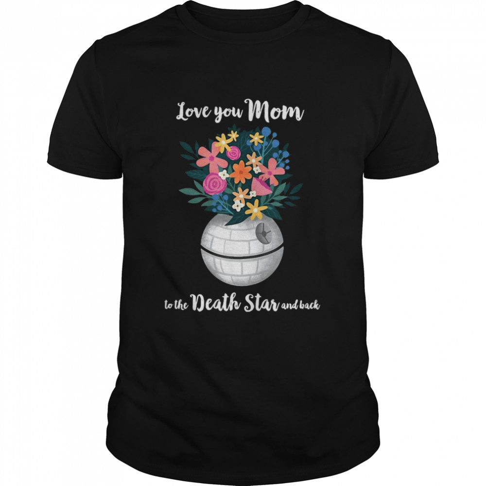 Star Wars Death Star Bouquet Love You Mom Mother’s Day Shirt