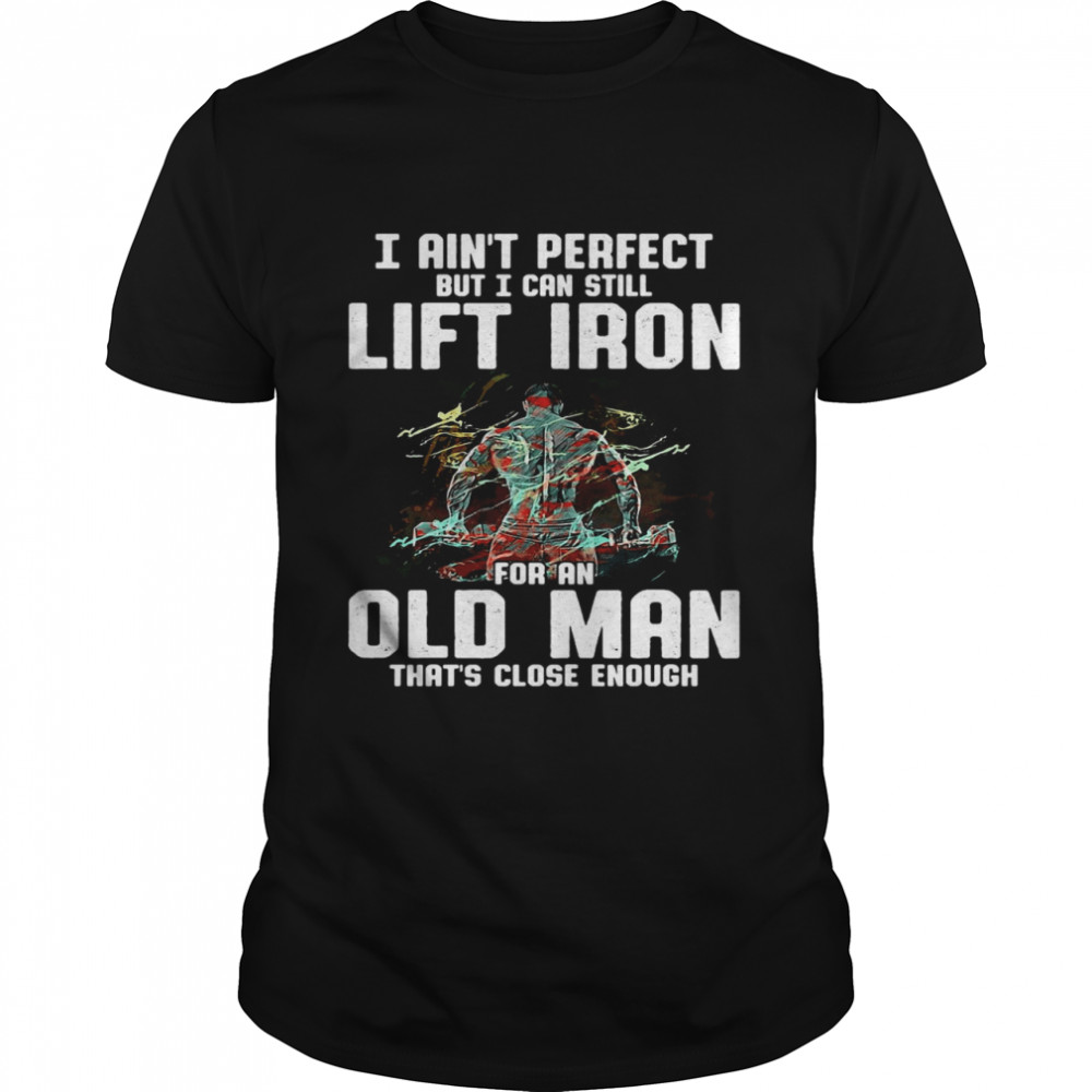 I Ain’t Perfect But I Can Still Lift Iron For An Old Man That’s Close Enough  Classic Men's T-shirt